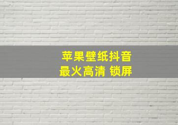 苹果壁纸抖音最火高清 锁屏